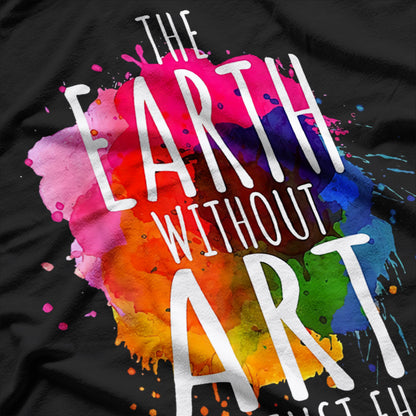 Earth Without Art is Just ‘Eh’ Inspirational Humor Design T-Shirt