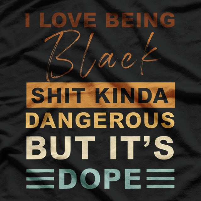 I Love Being Black - Shit Kind of Dangerous But It’s Dope T-Shirt