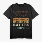 I Love Being Black - Shit Kind of Dangerous But It’s Dope T-Shirt