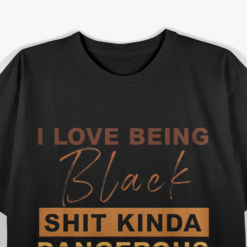 I Love Being Black - Shit Kind of Dangerous But It’s Dope T-Shirt