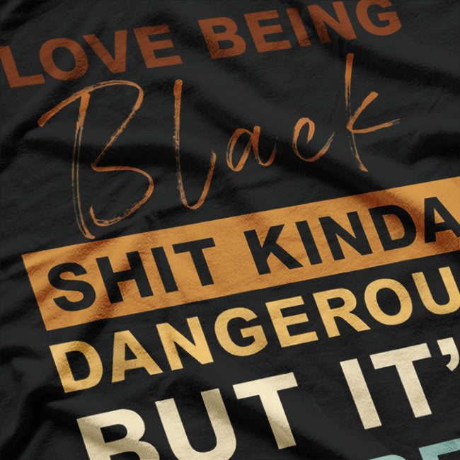 I Love Being Black - Shit Kind of Dangerous But It’s Dope T-Shirt
