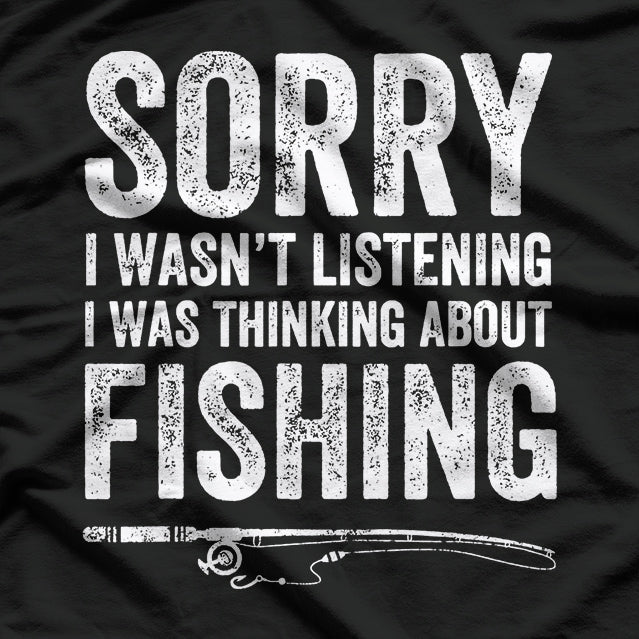 Sorry I Wasn’t Listening I Was Thinking About Fishing T-Shirt