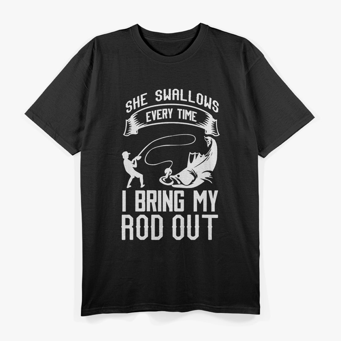 She Swallows Every Time I Bring My Rod Out, Funny Fishing T-Shirt