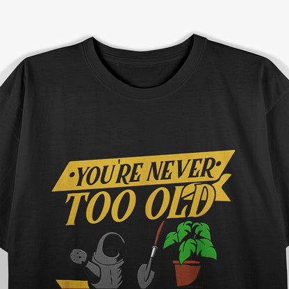 You’re Never Too Old to Play in the Dirt – Gardening Lover T-Shirt