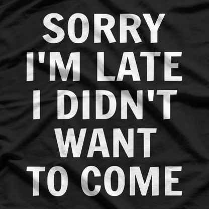 Sorry I’m Late, I Didn’t Want to Come T-Shirt