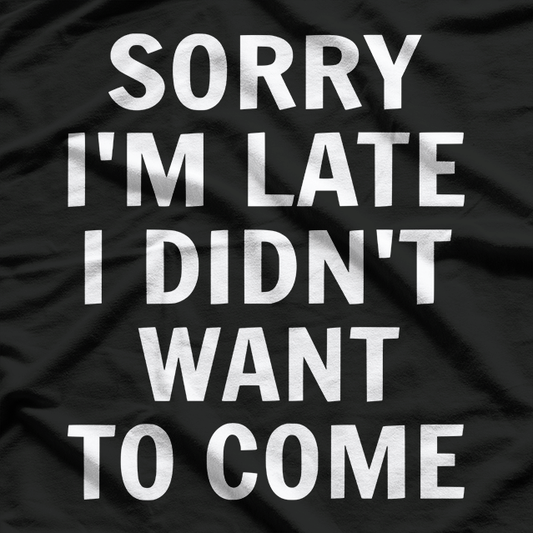 Sorry I’m Late, I Didn’t Want to Come T-Shirt