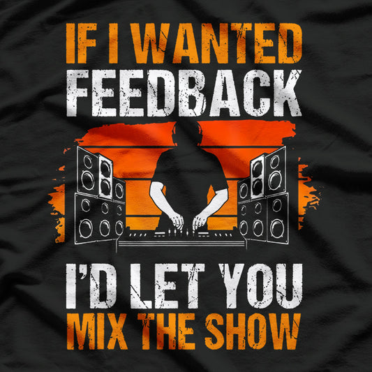 If I Wanted Feedback, I’d Let You Mix The Show Sound Tech T-Shirt