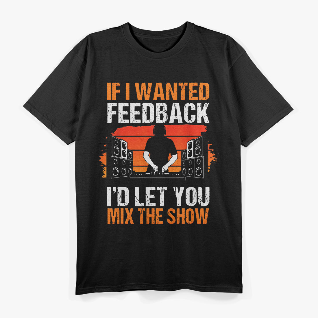 If I Wanted Feedback, I’d Let You Mix The Show Sound Tech T-Shirt