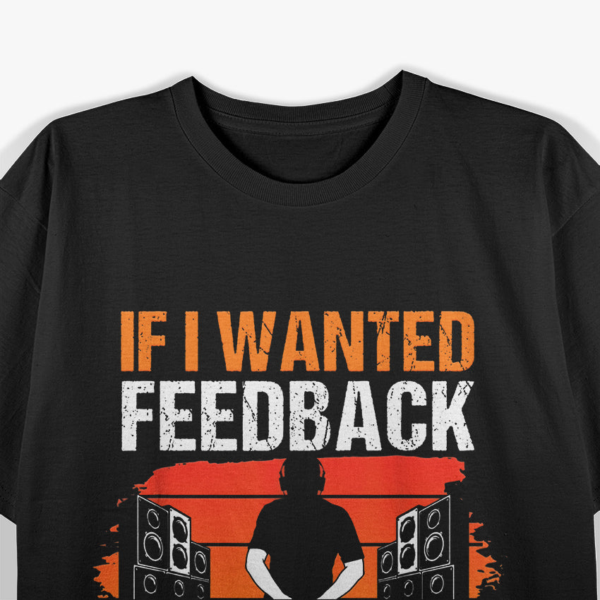 If I Wanted Feedback, I’d Let You Mix The Show Sound Tech T-Shirt