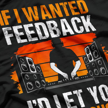 If I Wanted Feedback, I’d Let You Mix The Show Sound Tech T-Shirt