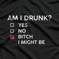 Am I Drunk? B*tch I Might Be Funny Drinking Party Humor T-Shirt