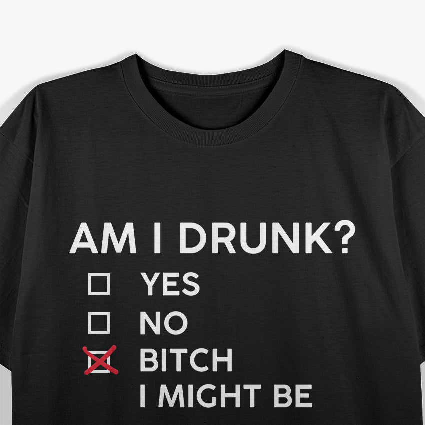 Am I Drunk? B*tch I Might Be Funny Drinking Party Humor T-Shirt