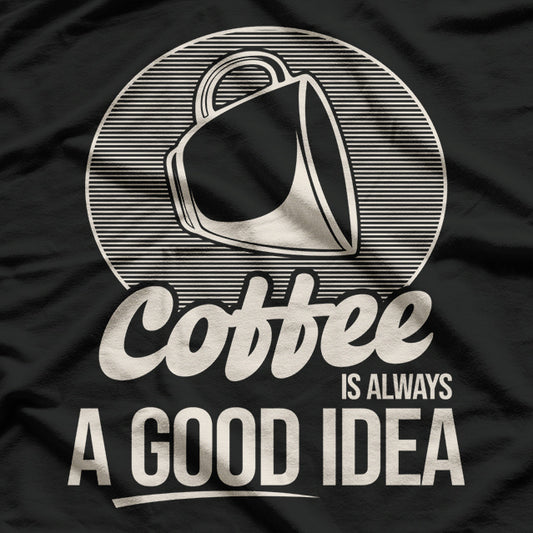 Coffee, Coffee Is Always A Good Idea Coffee Lover T-Shirt