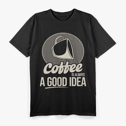 Coffee, Coffee Is Always A Good Idea Coffee Lover T-Shirt