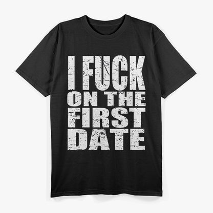 I F*** On The First Date - Bold and Funny T-Shirt