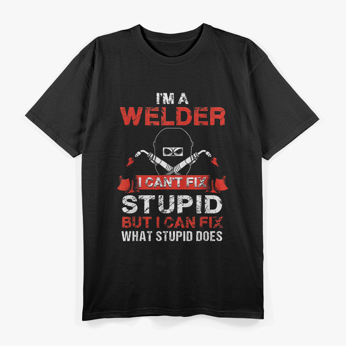 I'm a Welder I Can't Fix Stupid But I Can Fix What Stupid Does T-Shirt