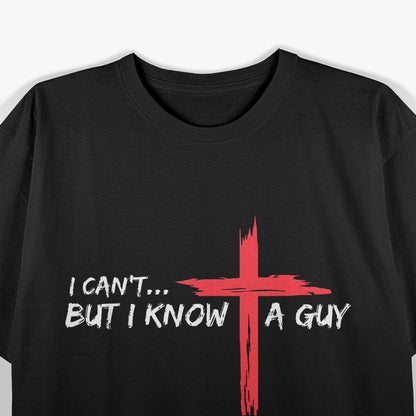 I Can't, But I Know A Guy - Jesus Cross Funny Christian T-Shirt