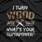 I Turn Wood Into Things T-Shirt