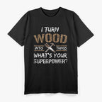 I Turn Wood Into Things T-Shirt