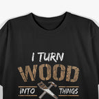 I Turn Wood Into Things T-Shirt