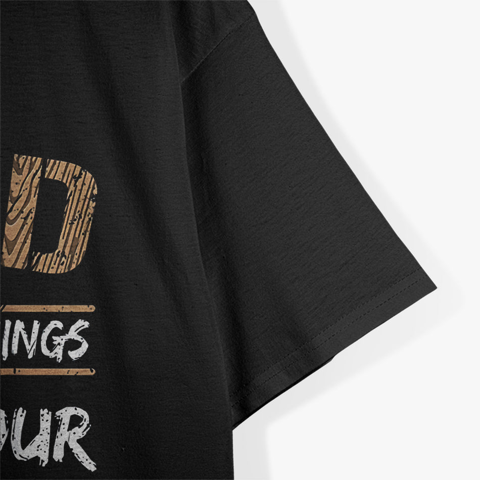 I Turn Wood Into Things T-Shirt