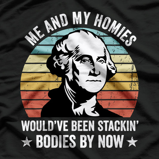 Me and My Homies: We’d Be Stacking Bodies by Now T-Shirt