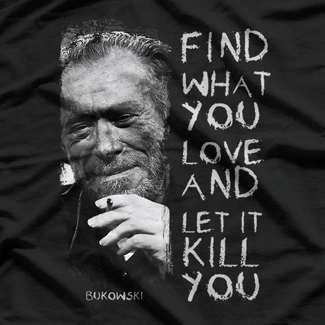 Find What You Love and Let It Kill You: Bukowski Quote T-Shirt