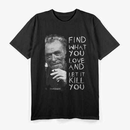 Find What You Love and Let It Kill You: Bukowski Quote T-Shirt