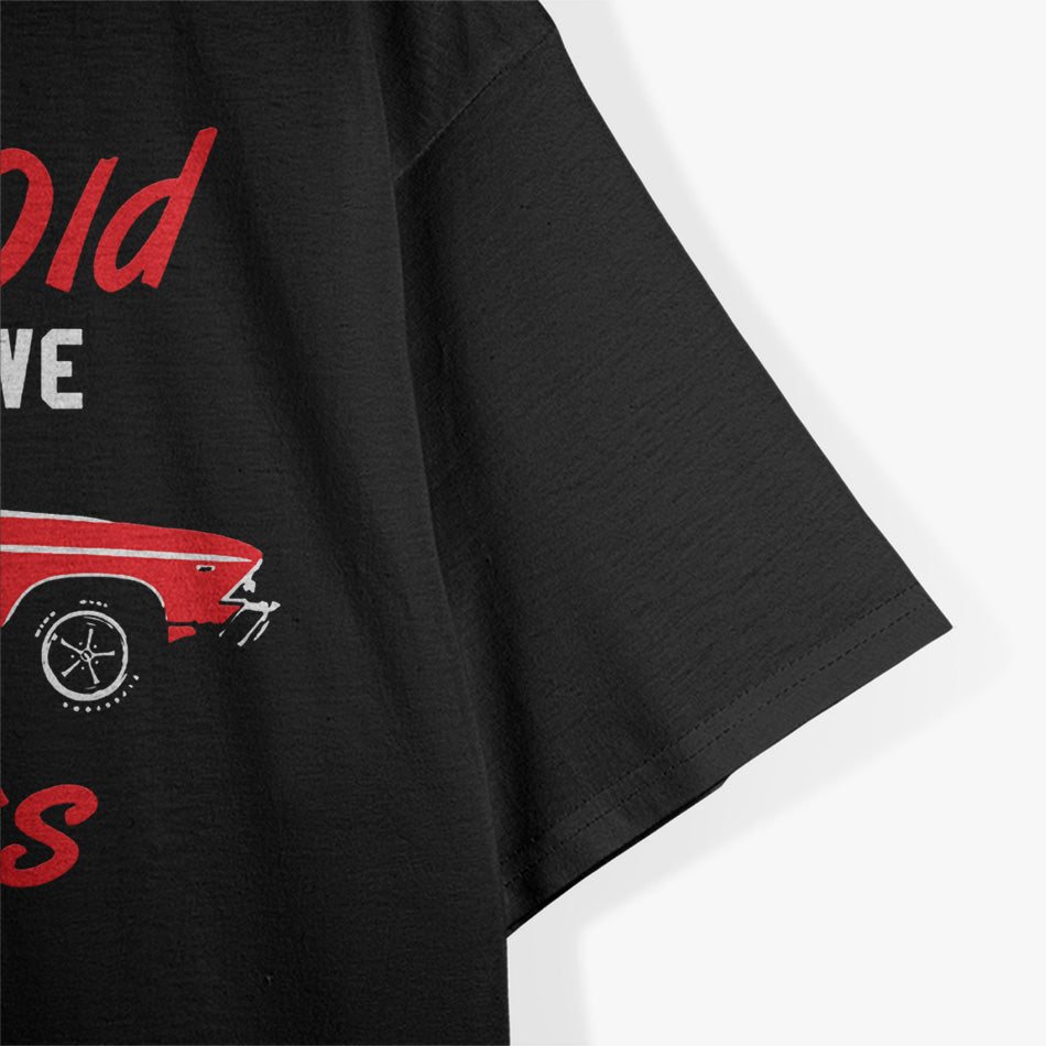 I May Be Old, But I Drove the Coolest Cars! T-Shirt