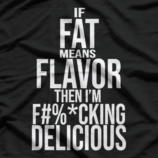 If Fat Means Flavor Then I’m F-ing Delicious Humor T-Shirt