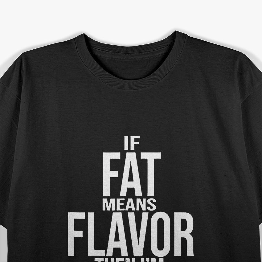 If Fat Means Flavor Then I’m F-ing Delicious Humor T-Shirt