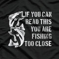 If You Can Read This, You Are Fishing Too Close T-Shirt