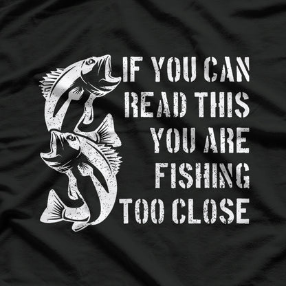 If You Can Read This, You Are Fishing Too Close T-Shirt