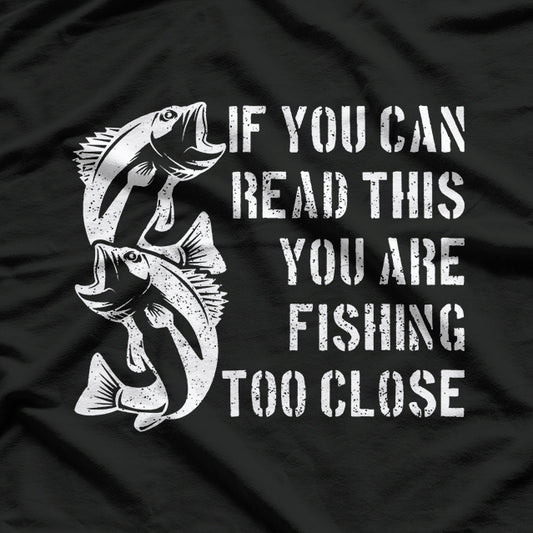 If You Can Read This, You Are Fishing Too Close T-Shirt