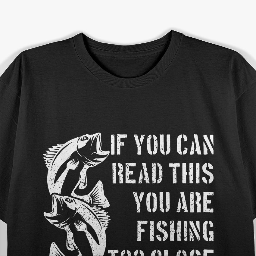 If You Can Read This, You Are Fishing Too Close T-Shirt
