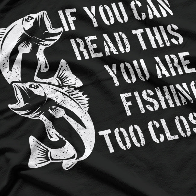 If You Can Read This, You Are Fishing Too Close T-Shirt