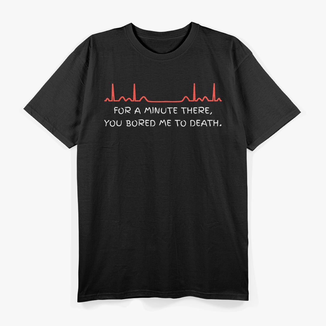 For A Minute There, You Bored Me To Death T-Shirt