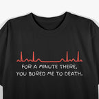 For A Minute There, You Bored Me To Death T-Shirt