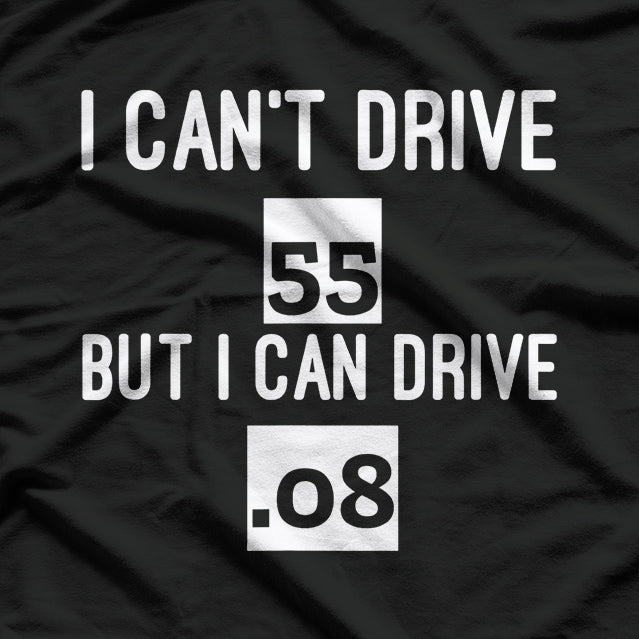 I Can’t Drive 55… But I Can Drive .08 – Funny Driving T-Shirt