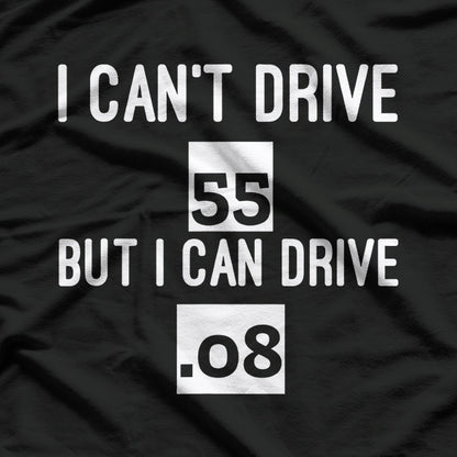 I Can’t Drive 55… But I Can Drive .08 – Funny Driving T-Shirt