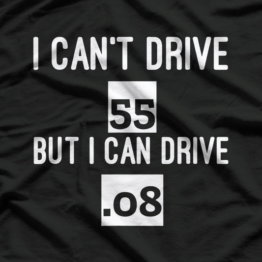 I Can’t Drive 55… But I Can Drive .08 – Funny Driving T-Shirt