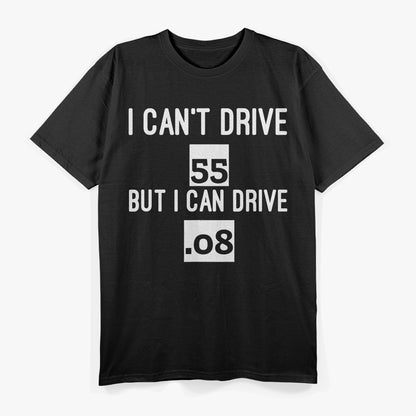 I Can’t Drive 55… But I Can Drive .08 – Funny Driving T-Shirt