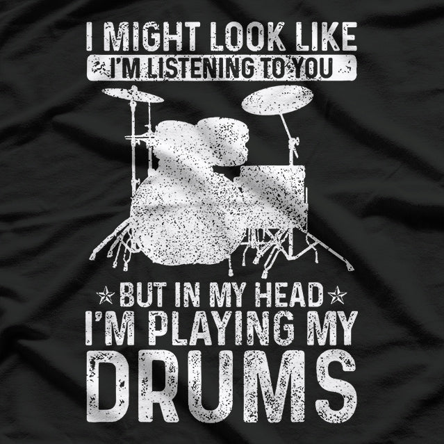 I Might Look Like I’m Listening, But in My Head I’m Playing Drums T-Shirt