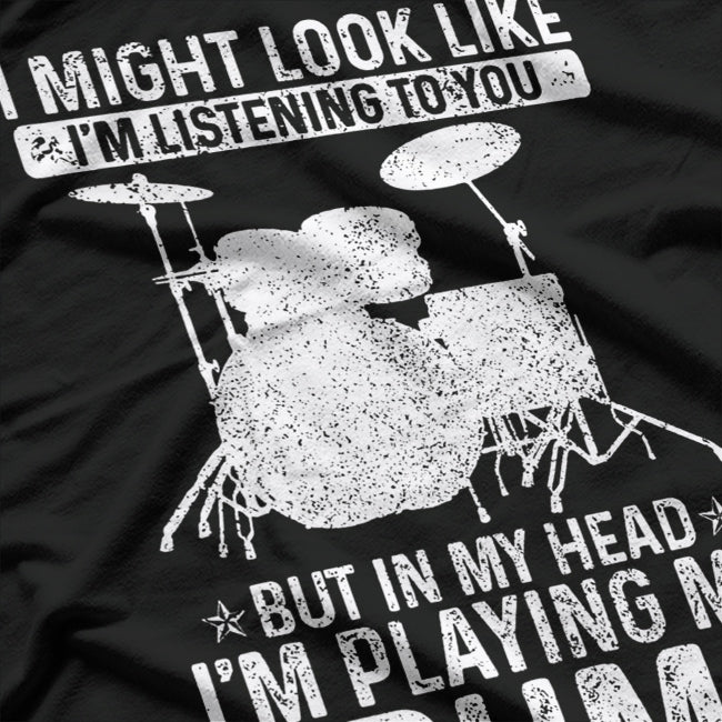 I Might Look Like I’m Listening, But in My Head I’m Playing Drums T-Shirt