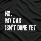 No My Car Isn't Done Yet Funny Car Mechanic Garage T-Shirt