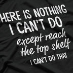 There’s Nothing I Can’t Do… Except Reach the Top Shelf T-Shirt