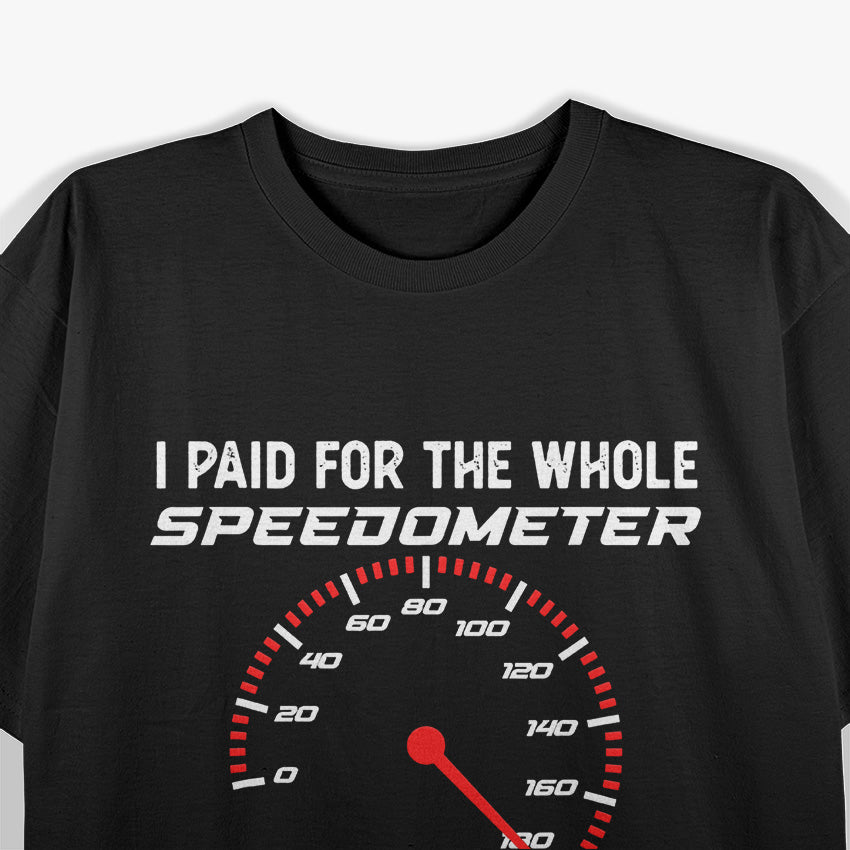 I Paid for the Whole Speedometer… And I’m Using It! Funny Car T-Shirt