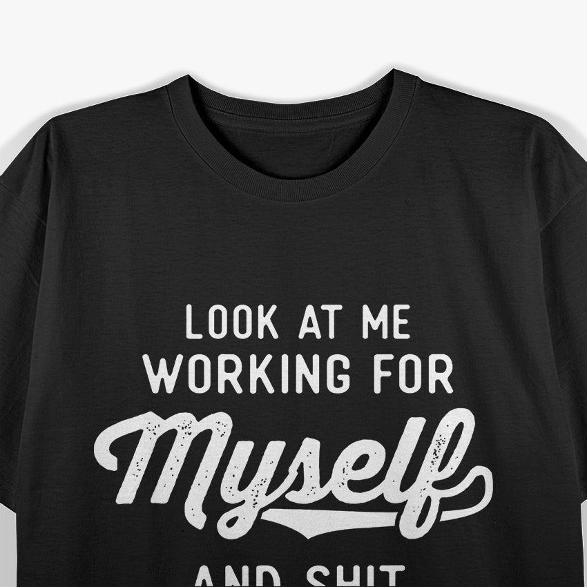 Look At Me Working For Myself And Shit Funny Entrepreneur T-Shirt