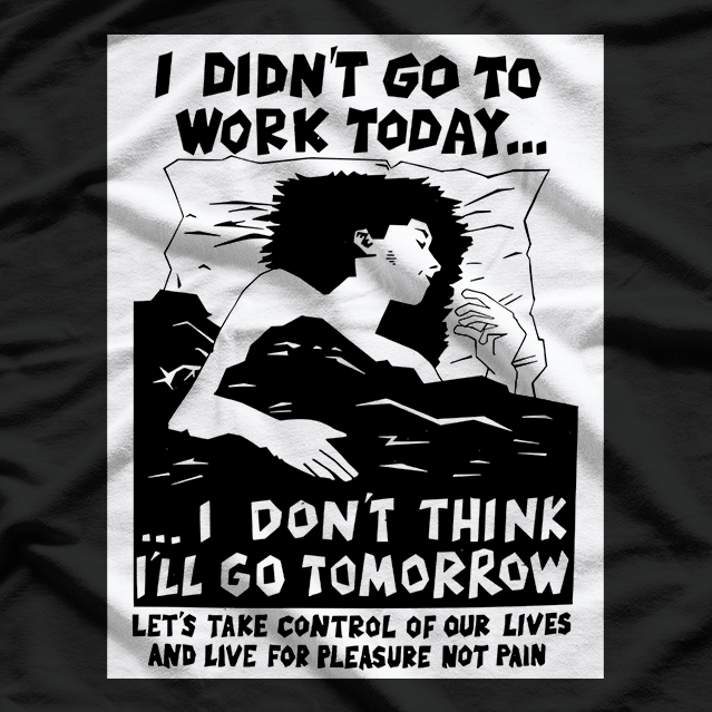 I Didn’t Go to Work Today… I Don’t Think I’ll Go Tomorrow T-Shirt