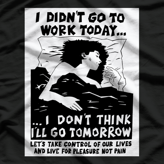 I Didn’t Go to Work Today… I Don’t Think I’ll Go Tomorrow T-Shirt